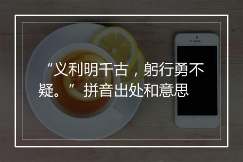 “义利明千古，躬行勇不疑。”拼音出处和意思