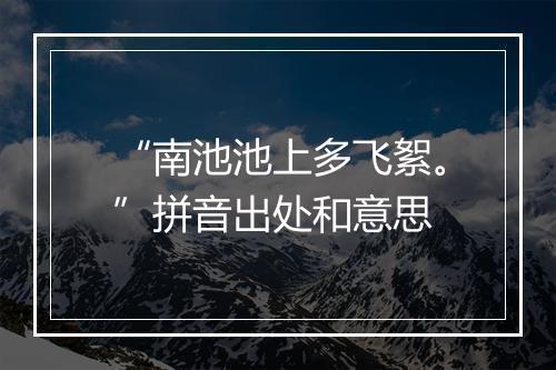 “南池池上多飞絮。”拼音出处和意思