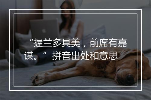 “握兰多具美，前席有嘉谋。”拼音出处和意思