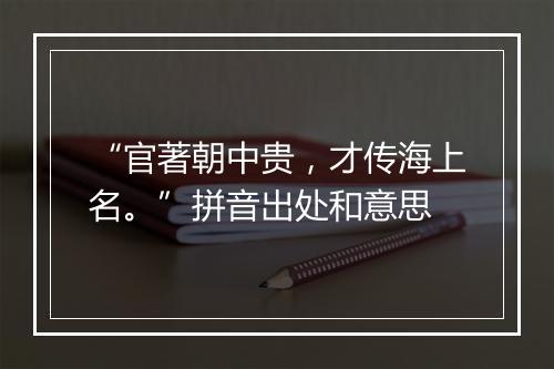 “官著朝中贵，才传海上名。”拼音出处和意思