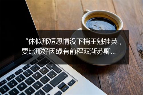 “休似那短恩情没下梢王魁桂英，要比那好因缘有前程双渐苏卿。”拼音出处和意思