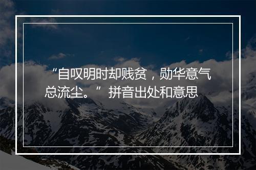 “自叹明时却贱贫，勋华意气总流尘。”拼音出处和意思