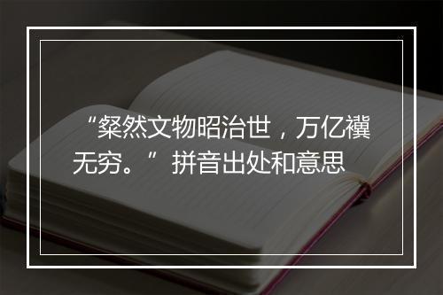 “粲然文物昭治世，万亿䙫无穷。”拼音出处和意思