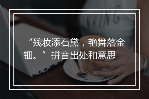 “残妆添石黛，艳舞落金钿。”拼音出处和意思