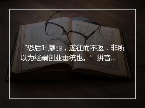 “恐后叶靡丽，遂往而不返，非所以为继嗣创业垂统也。”拼音出处和意思