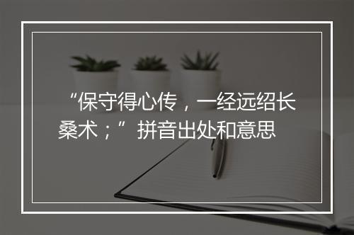 “保守得心传，一经远绍长桑术；”拼音出处和意思