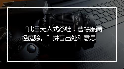 “此日无人式怒蛙，曹蜍廉蔺径庭赊。”拼音出处和意思