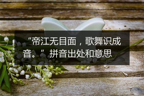 “帝江无目面，歌舞识成音。”拼音出处和意思