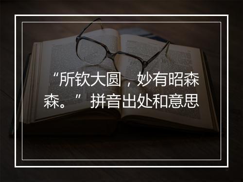 “所钦大圆，妙有昭森森。”拼音出处和意思