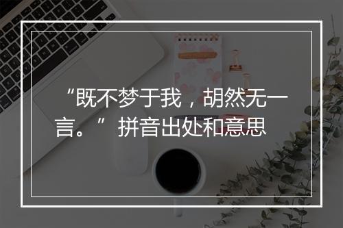 “既不梦于我，胡然无一言。”拼音出处和意思