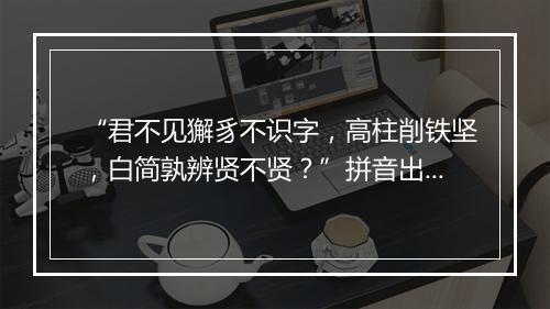 “君不见獬豸不识字，高柱削铁坚，白简孰辨贤不贤？”拼音出处和意思