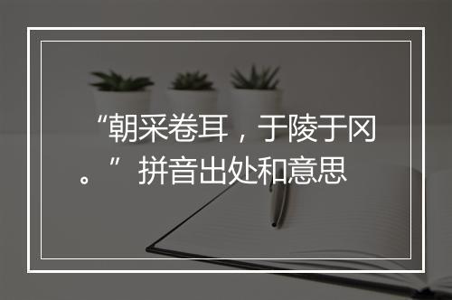 “朝采卷耳，于陵于冈。”拼音出处和意思