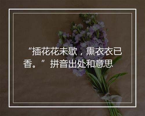 “插花花未歇，熏衣衣已香。”拼音出处和意思