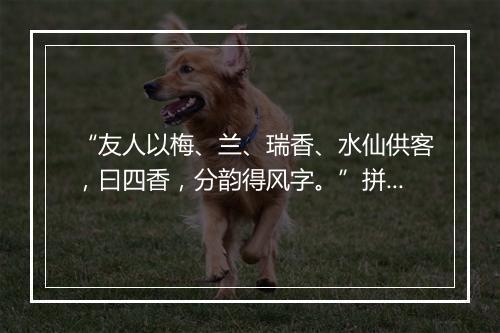 “友人以梅、兰、瑞香、水仙供客，曰四香，分韵得风字。”拼音出处和意思