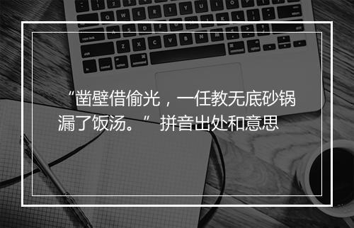 “凿壁借偷光，一任教无底砂锅漏了饭汤。”拼音出处和意思