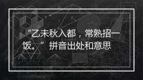 “乙未秋入都，常熟招一饭。”拼音出处和意思