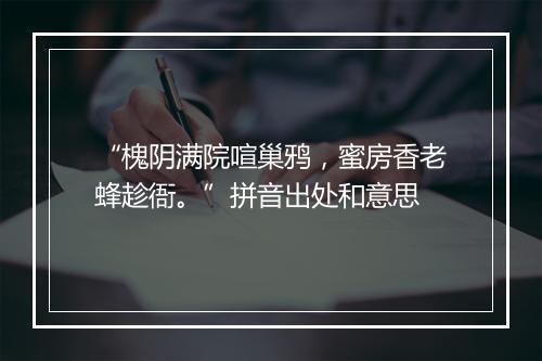 “槐阴满院喧巢鸦，蜜房香老蜂趁衙。”拼音出处和意思