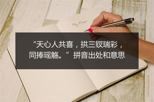 “天心人共喜，拱三钗瑞彩，同捧瑶觞。”拼音出处和意思