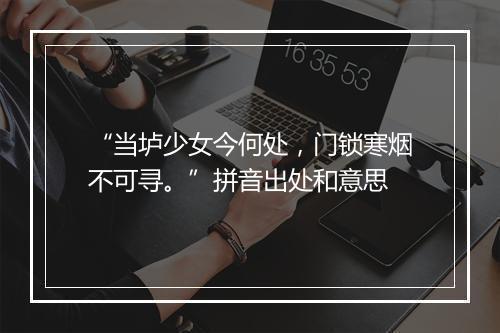 “当垆少女今何处，门锁寒烟不可寻。”拼音出处和意思