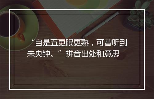 “自是五更眠更熟，可曾听到未央钟。”拼音出处和意思