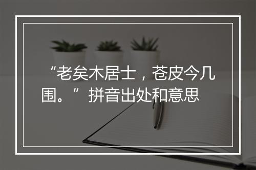 “老矣木居士，苍皮今几围。”拼音出处和意思