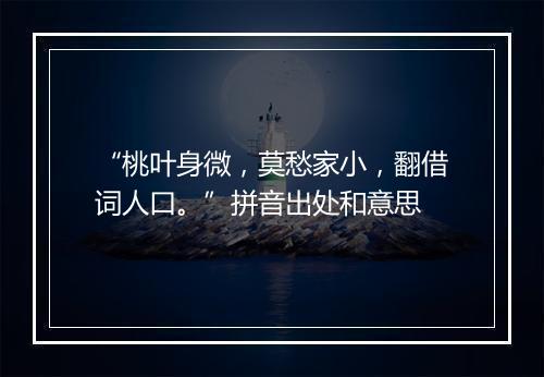 “桃叶身微，莫愁家小，翻借词人口。”拼音出处和意思