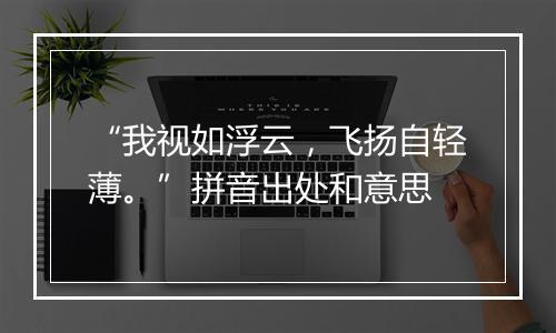 “我视如浮云，飞扬自轻薄。”拼音出处和意思