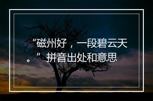 “磁州好，一段碧云天。”拼音出处和意思