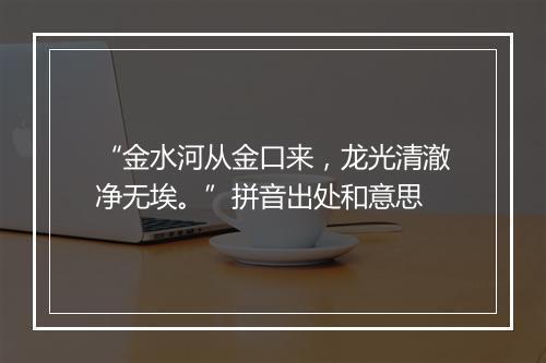 “金水河从金口来，龙光清澈净无埃。”拼音出处和意思