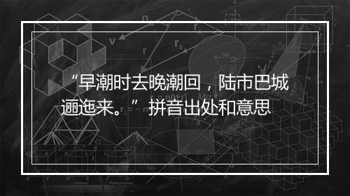 “早潮时去晚潮回，陆市巴城逦迤来。”拼音出处和意思