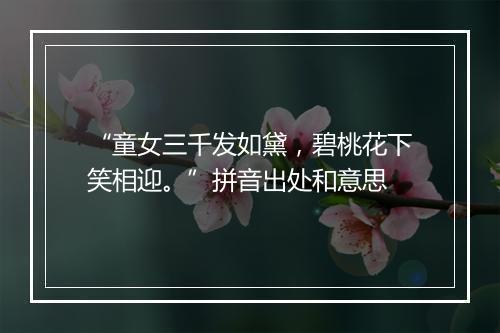 “童女三千发如黛，碧桃花下笑相迎。”拼音出处和意思