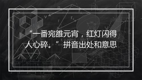 “一番宛雒元宵，红灯闪得人心碎。”拼音出处和意思