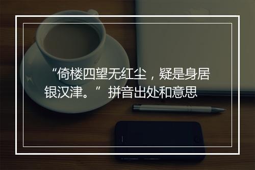 “倚楼四望无红尘，疑是身居银汉津。”拼音出处和意思