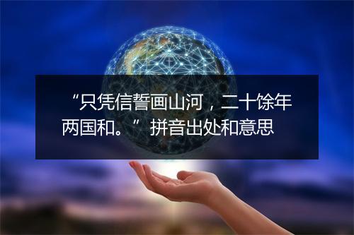 “只凭信誓画山河，二十馀年两国和。”拼音出处和意思