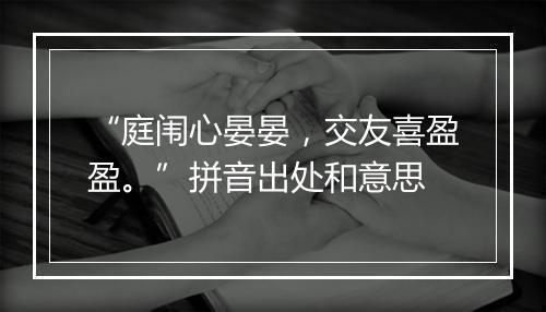 “庭闱心晏晏，交友喜盈盈。”拼音出处和意思