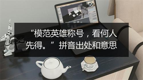 “模范英雄称号，看何人先得。”拼音出处和意思