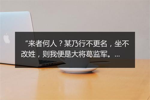 “来者何人？某乃行不更名，坐不改姓，则我便是大将葛监军。”拼音出处和意思