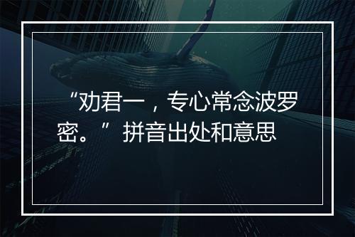 “劝君一，专心常念波罗密。”拼音出处和意思