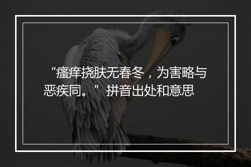 “瘙痒挠肤无春冬，为害略与恶疾同。”拼音出处和意思