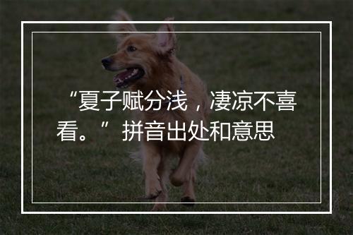 “夏子赋分浅，凄凉不喜看。”拼音出处和意思