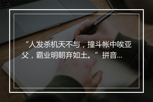 “人发杀机天不与，撞斗帐中唉亚父，霸业明朝弃如土。”拼音出处和意思