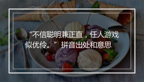 “不信聪明兼正直，任人游戏似优伶。”拼音出处和意思