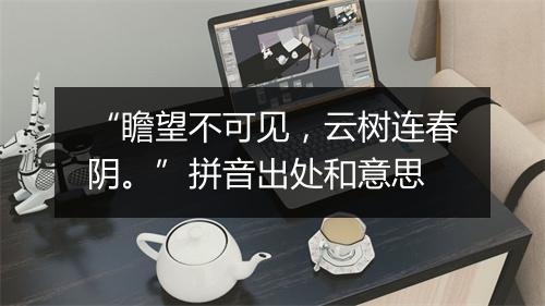 “瞻望不可见，云树连春阴。”拼音出处和意思