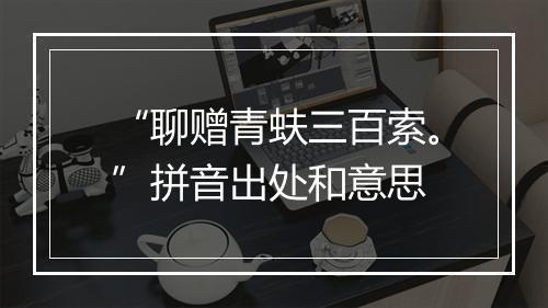 “聊赠青蚨三百索。”拼音出处和意思