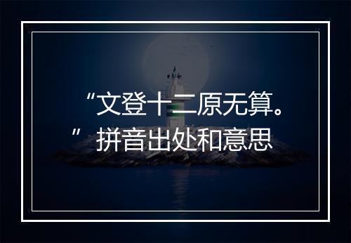 “文登十二原无算。”拼音出处和意思