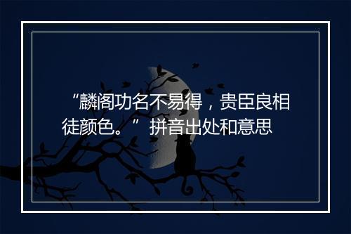 “麟阁功名不易得，贵臣良相徒颜色。”拼音出处和意思