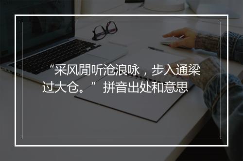 “采风閒听沧浪咏，步入通梁过大仓。”拼音出处和意思