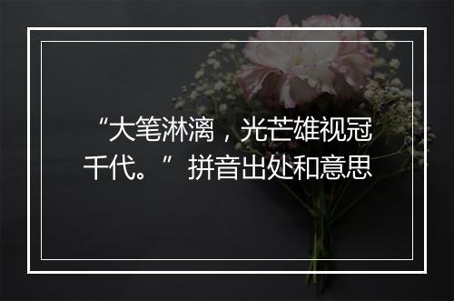 “大笔淋漓，光芒雄视冠千代。”拼音出处和意思