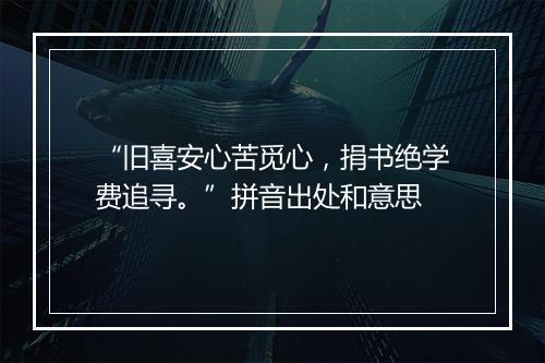 “旧喜安心苦觅心，捐书绝学费追寻。”拼音出处和意思