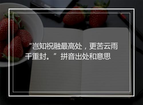 “岂知祝融最高处，更苦云雨千重封。”拼音出处和意思